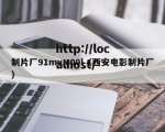 制片厂91mv,c00l（西安电影制片厂）