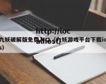 九妖破解版免费入口（九妖游戏平台下载ios）