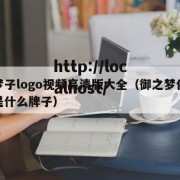御梦子logo视频高清版大全（御之梦化妆品是什么牌子）