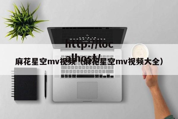 麻花星空mv视频(麻花星空mv视频大全)