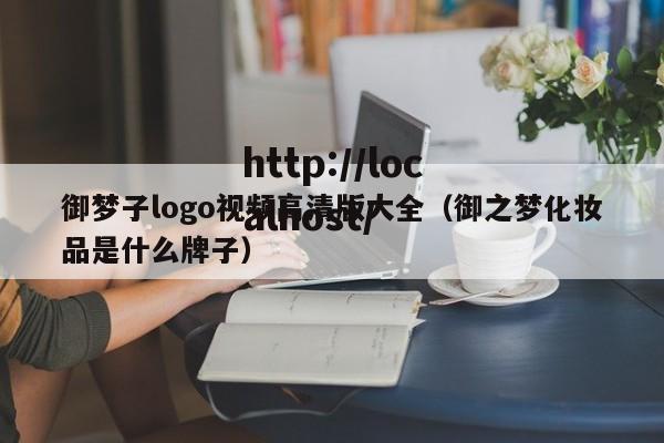 御梦子logo视频高清版大全(御之梦化妆品是什么牌子)